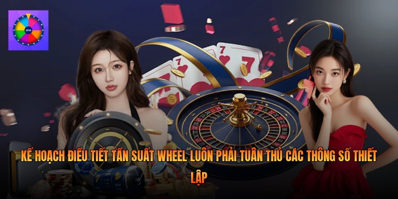 Kế hoạch điều tiết tần suất wheel luôn phải tuân thủ các thông số thiết lập 