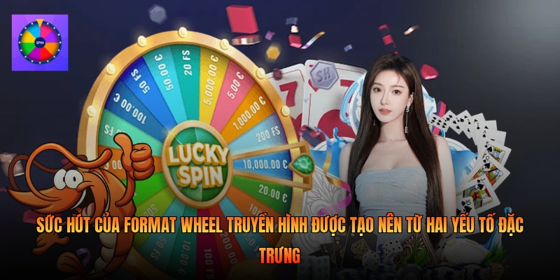 Sức hút của format wheel truyền hình được tạo nên từ hai yếu tố đặc trưng